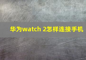 华为watch 2怎样连接手机